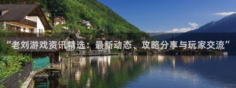 蓝冠娱乐测速：“老刘游戏资讯精选：最新动态、攻略分享与玩家交
